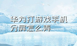 华为打游戏手机分屏怎么弄