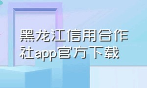 黑龙江信用合作社app官方下载