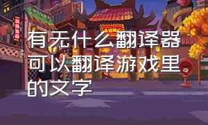 有无什么翻译器可以翻译游戏里的文字