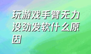 玩游戏手臂无力没劲发软什么原因