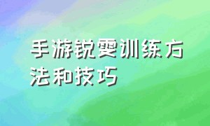 手游锐雯训练方法和技巧