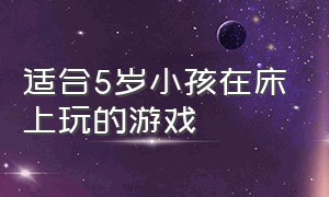 适合5岁小孩在床上玩的游戏