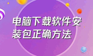 电脑下载软件安装包正确方法