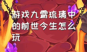 游戏九霄琉璃中的前世今生怎么玩