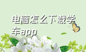 电脑怎么下载学车app