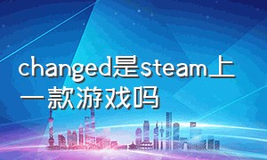 changed是steam上一款游戏吗