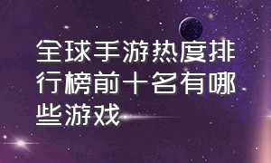 全球手游热度排行榜前十名有哪些游戏