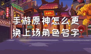 手游原神怎么更换上场角色名字