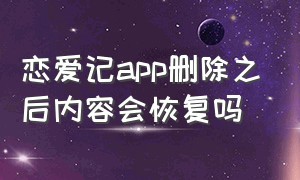 恋爱记app删除之后内容会恢复吗