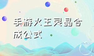 手游火王灵晶合成公式