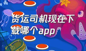 货运司机现在下载哪个app