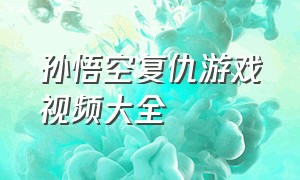 孙悟空复仇游戏视频大全