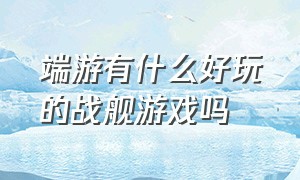 端游有什么好玩的战舰游戏吗