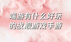 端游有什么好玩的战舰游戏手游