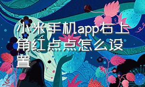 小米手机app右上角红点点怎么设置