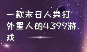 一款末日人类打外星人的4399游戏