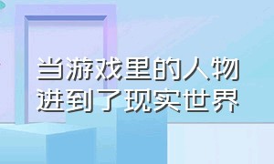 当游戏里的人物进到了现实世界