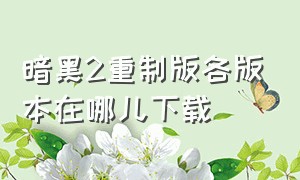 暗黑2重制版各版本在哪儿下载