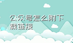 公众号怎么附下载链接