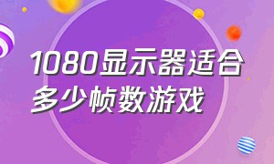 1080显示器适合多少帧数游戏