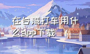 在台湾打车用什么app下载