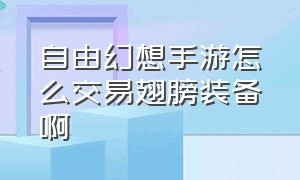 自由幻想手游怎么交易翅膀装备啊