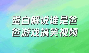 蛋白解说谁是爸爸游戏搞笑视频