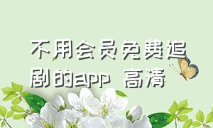 不用会员免费追剧的app 高清