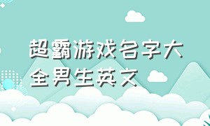 超霸游戏名字大全男生英文