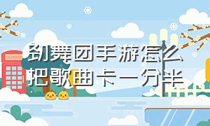 劲舞团手游怎么把歌曲卡一分半