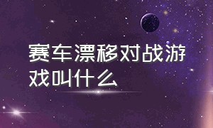 赛车漂移对战游戏叫什么