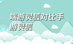 端游灵狐对比手游灵狐