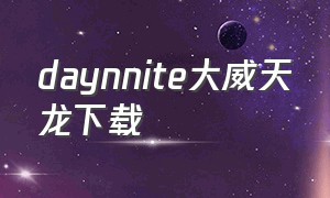 daynnite大威天龙下载