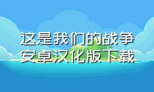 这是我们的战争安卓汉化版下载