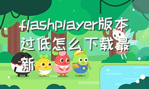 flashplayer版本过低怎么下载最新