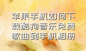 苹果手机如何下载酷狗音乐免费歌曲到手机相册