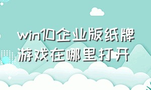 win10企业版纸牌游戏在哪里打开