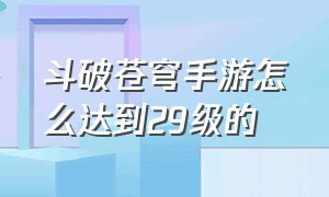 斗破苍穹手游怎么达到29级的