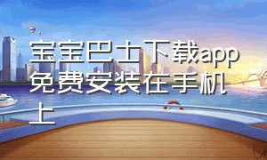 宝宝巴士下载app免费安装在手机上