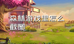 森林游戏里怎么截图