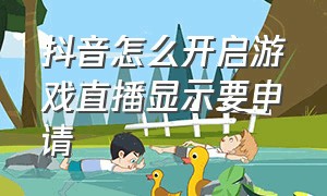 抖音怎么开启游戏直播显示要申请