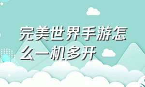 完美世界手游怎么一机多开