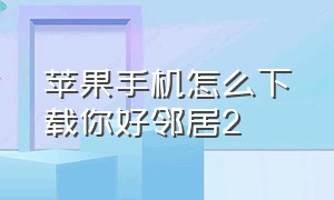 苹果手机怎么下载你好邻居2