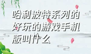 哈利波特系列的好玩的游戏手机版叫什么