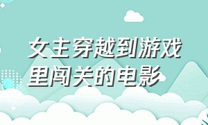 女主穿越到游戏里闯关的电影