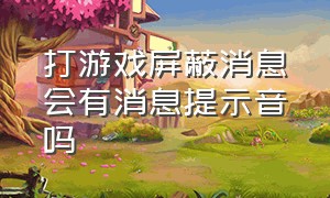 打游戏屏蔽消息会有消息提示音吗