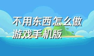 不用东西怎么做游戏手机版