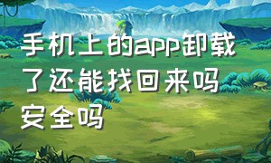 手机上的app卸载了还能找回来吗安全吗