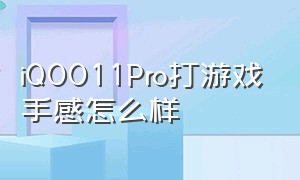 iQOO11Pro打游戏手感怎么样