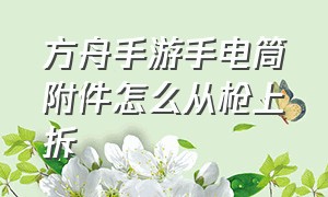 方舟手游手电筒附件怎么从枪上拆